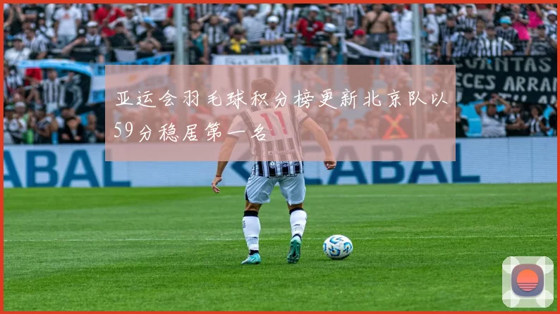 亚运会羽毛球积分榜更新北京队以59分稳居第一名