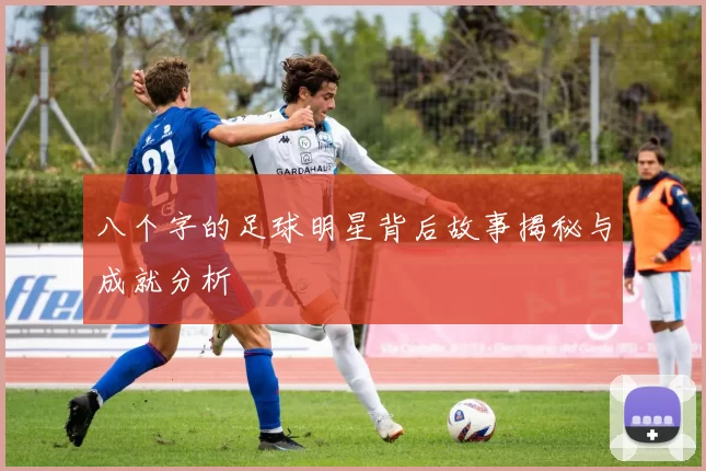 八个字的足球明星背后故事揭秘与成就分析