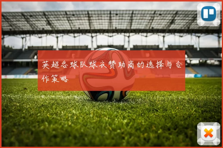 英超各球队球衣赞助商的选择与合作策略
