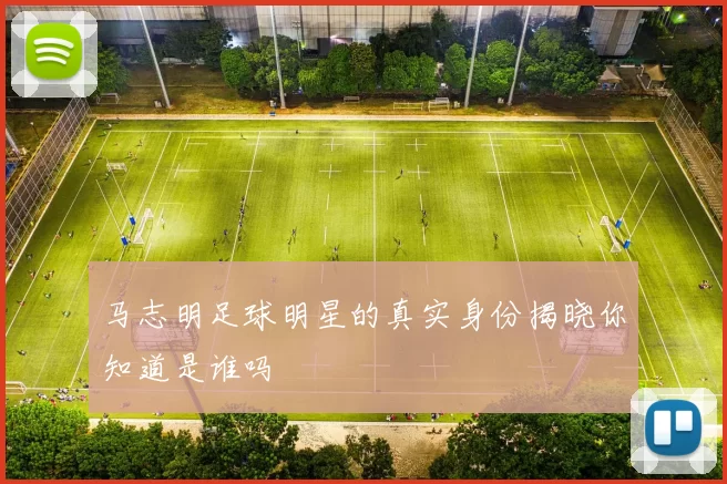 马志明足球明星的真实身份揭晓你知道是谁吗
