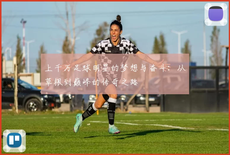 上千万足球明星的梦想与奋斗：从草根到巅峰的传奇之路