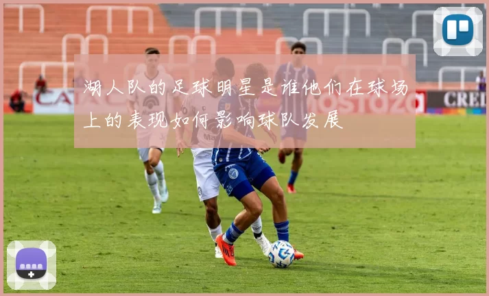 湖人队的足球明星是谁他们在球场上的表现如何影响球队发展