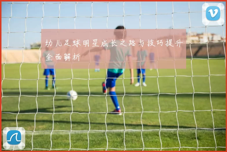 幼儿足球明星成长之路与技巧提升全面解析
