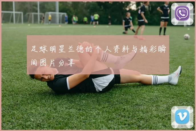 足球明星兰德的个人资料与精彩瞬间图片分享
