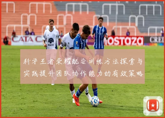 科学王者荣耀配合训练方法探索与实践提升团队协作能力的有效策略