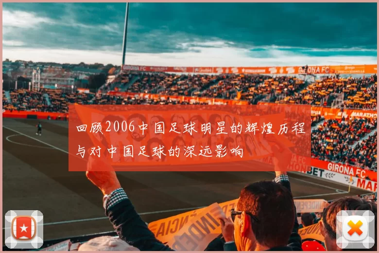 回顾2006中国足球明星的辉煌历程与对中国足球的深远影响