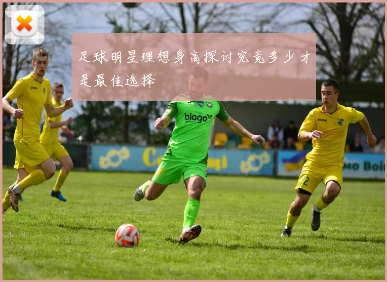 足球明星理想身高探讨究竟多少才是最佳选择
