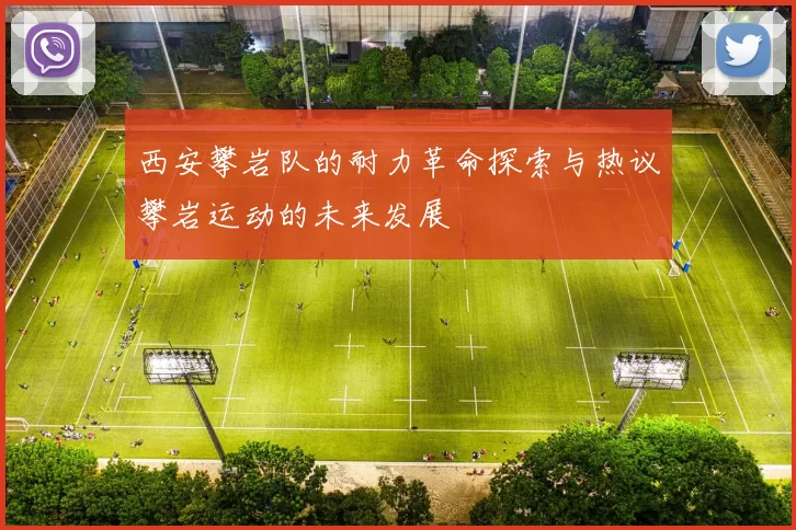 西安攀岩队的耐力革命探索与热议攀岩运动的未来发展