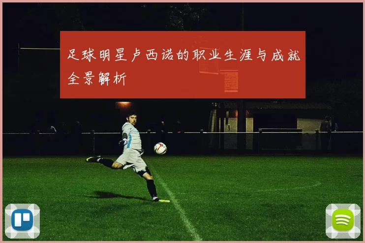 足球明星卢西诺的职业生涯与成就全景解析