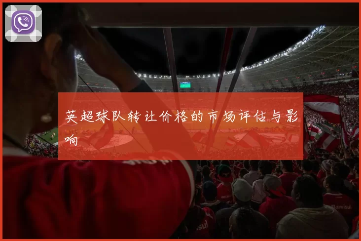 英超球队转让价格的市场评估与影响