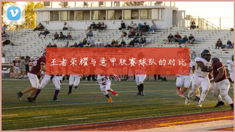 王者荣耀与意甲联赛球队的对比