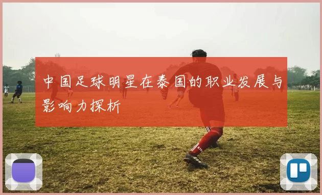 中国足球明星在泰国的职业发展与影响力探析