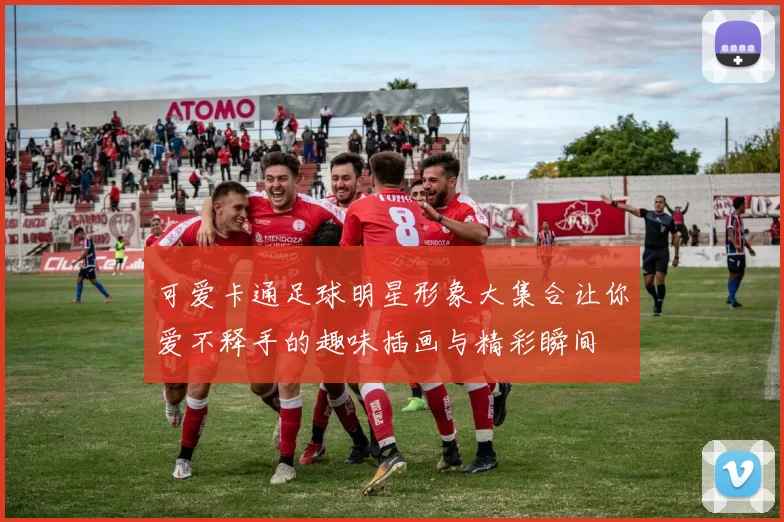 可爱卡通足球明星形象大集合让你爱不释手的趣味插画与精彩瞬间