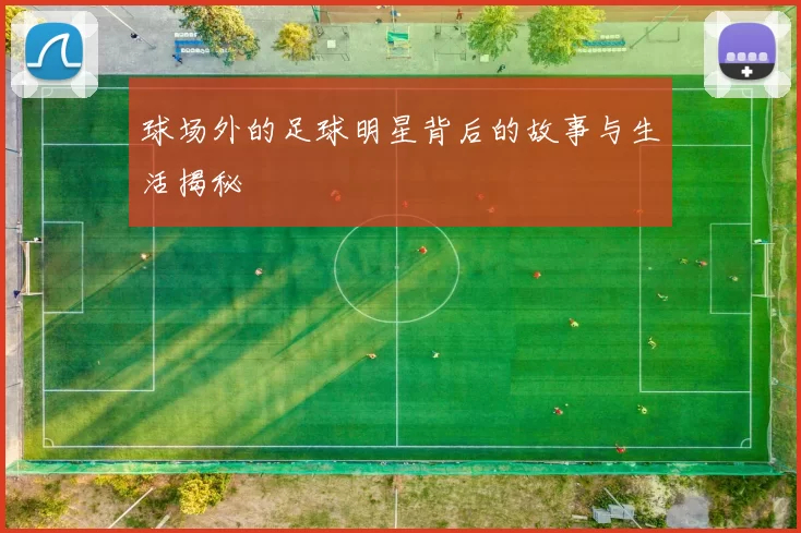 球场外的足球明星背后的故事与生活揭秘