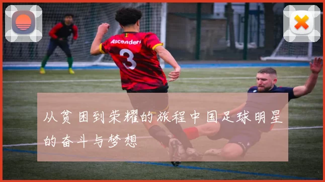 从贫困到荣耀的旅程中国足球明星的奋斗与梦想