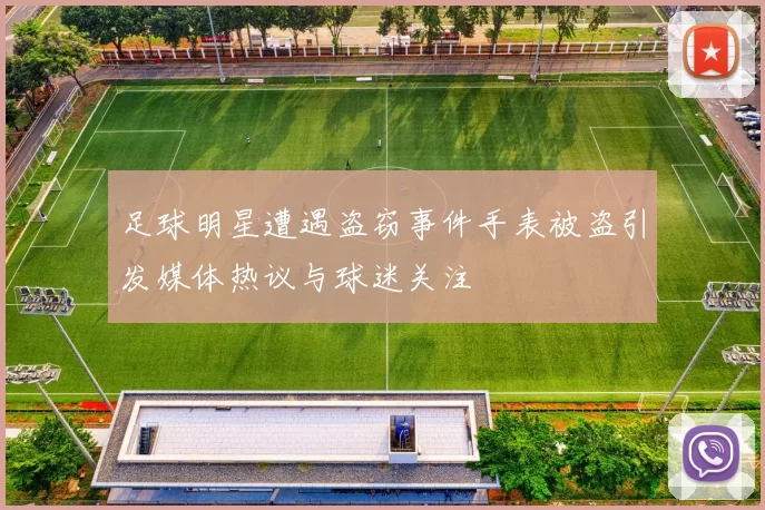足球明星遭遇盗窃事件手表被盗引发媒体热议与球迷关注