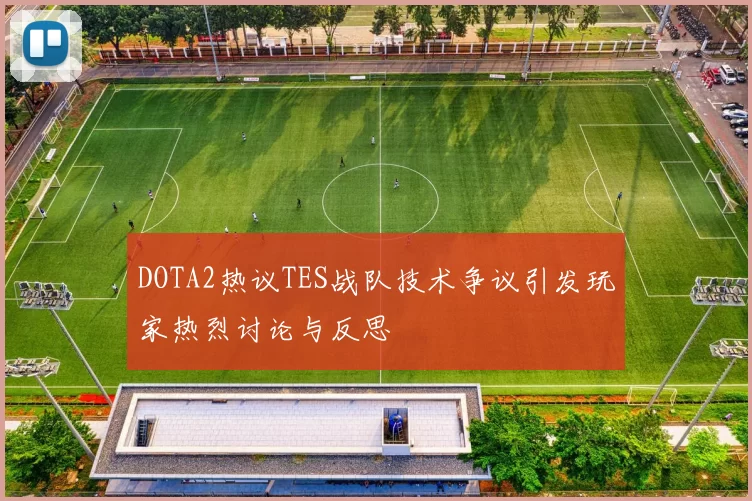 DOTA2热议TES战队技术争议引发玩家热烈讨论与反思