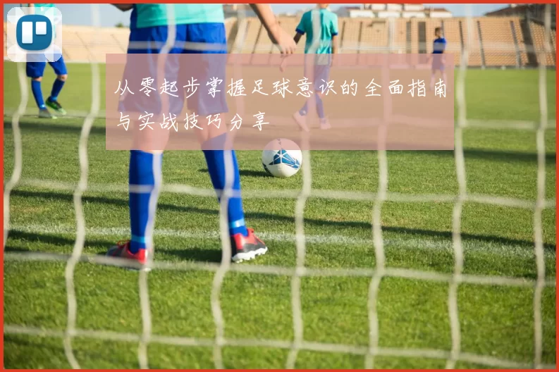 从零起步掌握足球意识的全面指南与实战技巧分享