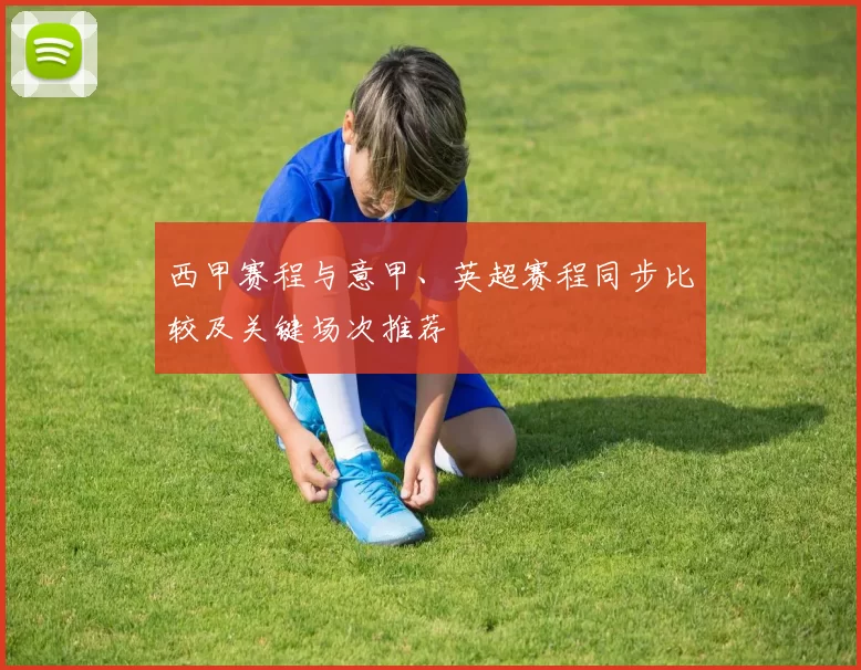 西甲赛程与意甲、英超赛程同步比较及关键场次推荐
