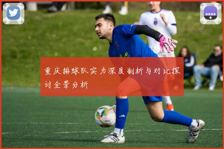 重庆排球队实力深度剖析与对比探讨全景分析