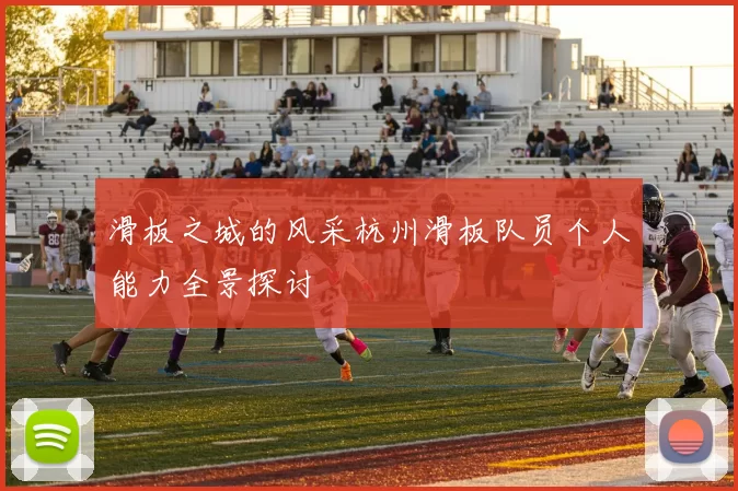 滑板之城的风采杭州滑板队员个人能力全景探讨