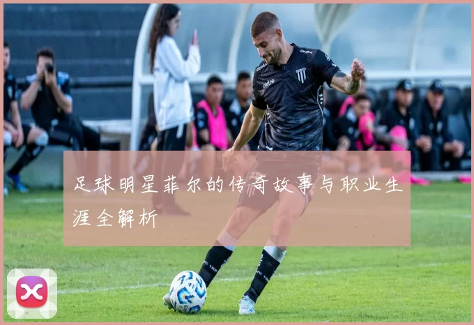 足球明星菲尔的传奇故事与职业生涯全解析