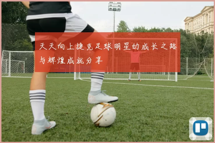 天天向上捷克足球明星的成长之路与辉煌成就分享