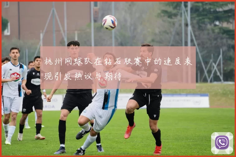 杭州网球队在钻石联赛中的速度表现引发热议与期待