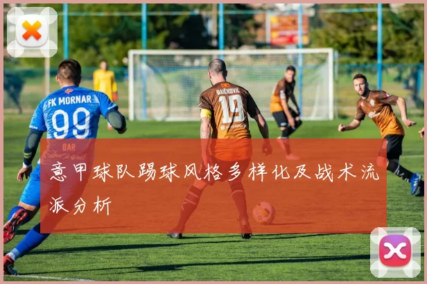 意甲球队踢球风格多样化及战术流派分析