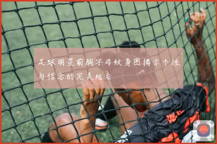足球明星前胸字母纹身图揭示个性与信念的完美结合