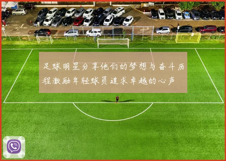 足球明星分享他们的梦想与奋斗历程激励年轻球员追求卓越的心声