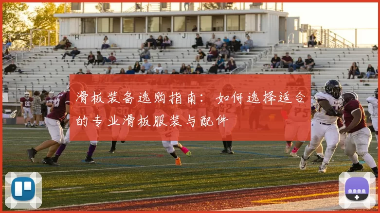 滑板装备选购指南：如何选择适合的专业滑板服装与配件