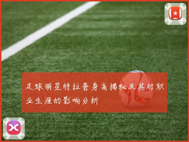 足球明星特拉普身高揭秘及其对职业生涯的影响分析
