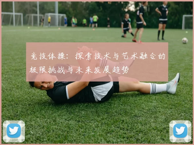 竞技体操：探索技术与艺术融合的极限挑战与未来发展趋势