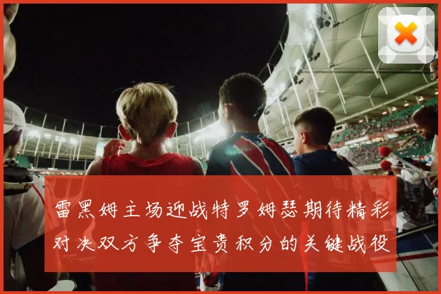 雷黑姆主场迎战特罗姆瑟期待精彩对决双方争夺宝贵积分的关键战役
