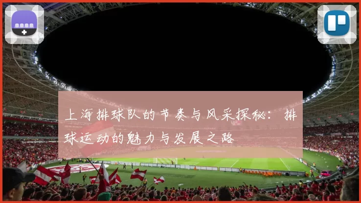 上海排球队的节奏与风采探秘：排球运动的魅力与发展之路