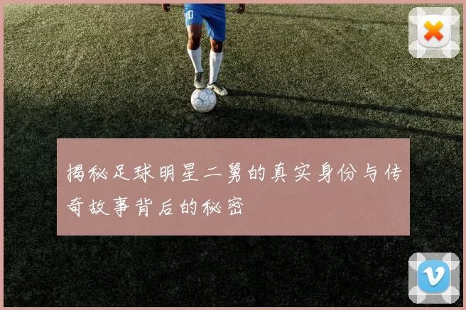 揭秘足球明星二舅的真实身份与传奇故事背后的秘密
