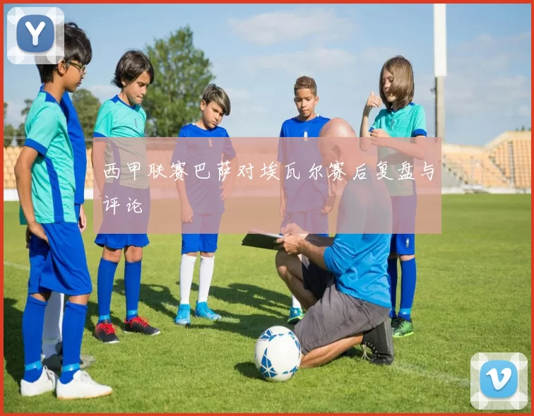 西甲联赛巴萨对埃瓦尔赛后复盘与评论