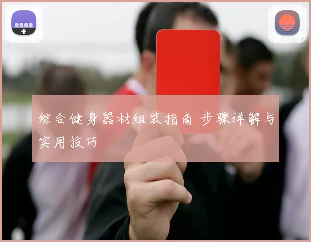综合健身器材组装指南 步骤详解与实用技巧