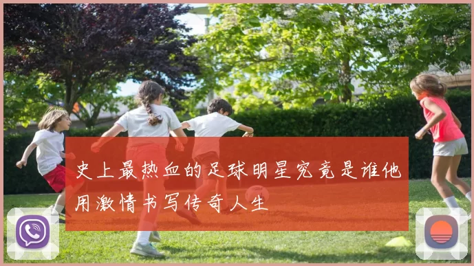 史上最热血的足球明星究竟是谁他用激情书写传奇人生