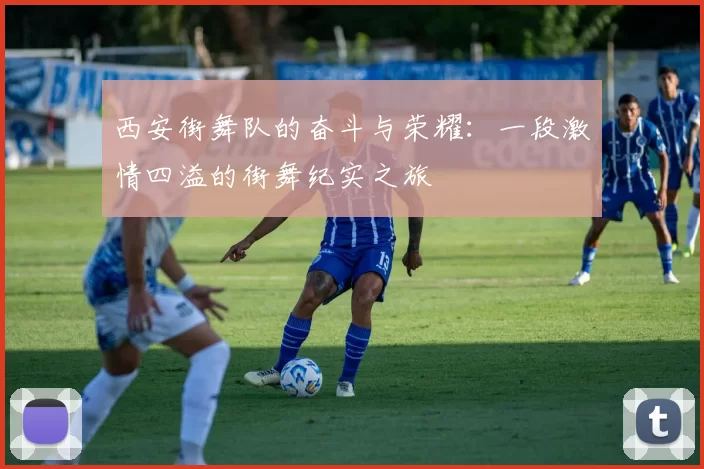 西安街舞队的奋斗与荣耀：一段激情四溢的街舞纪实之旅