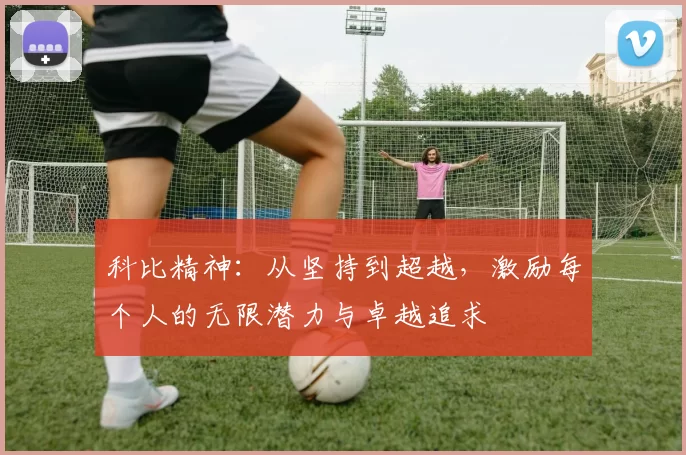 科比精神：从坚持到超越，激励每个人的无限潜力与卓越追求