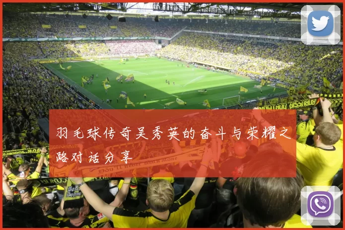 羽毛球传奇吴秀英的奋斗与荣耀之路对话分享
