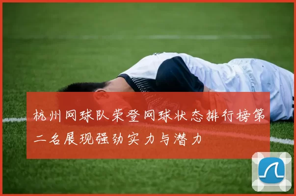 杭州网球队荣登网球状态排行榜第二名展现强劲实力与潜力