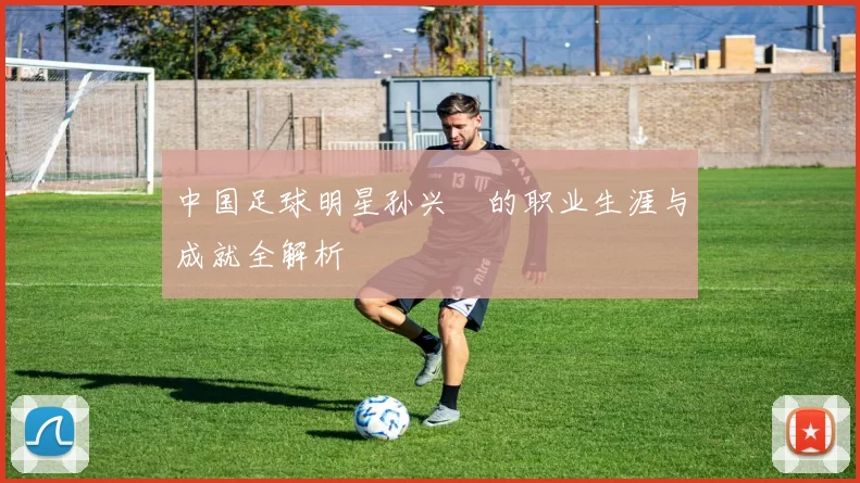 中国足球明星孙兴慜的职业生涯与成就全解析