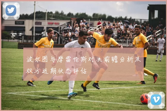波尔图与摩雷伦斯对决前瞻分析及双方近期状态评估