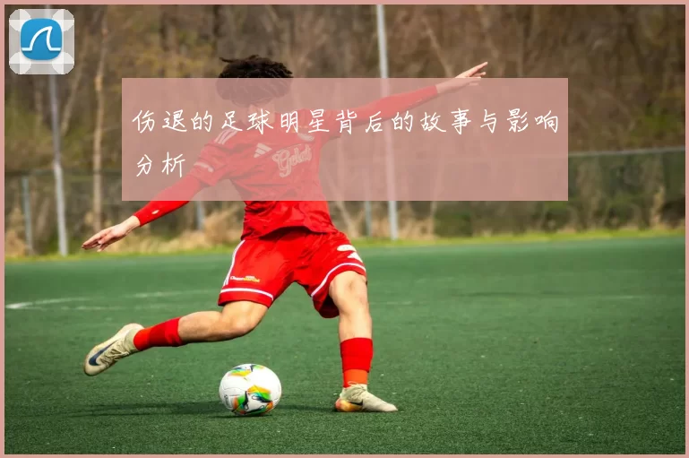 伤退的足球明星背后的故事与影响分析
