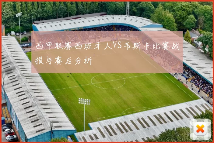 西甲联赛西班牙人VS韦斯卡比赛战报与赛后分析