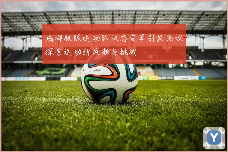 成都极限运动队状态变革引发热议探索运动新风潮与挑战