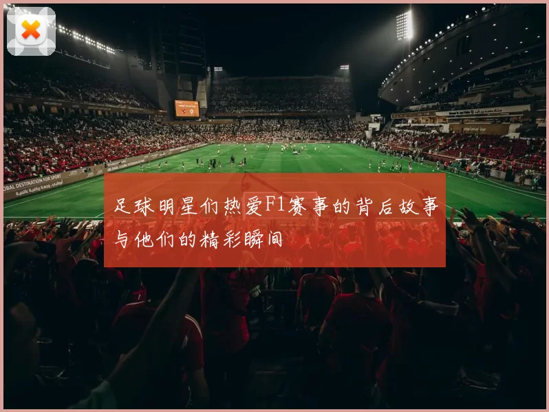 足球明星们热爱F1赛事的背后故事与他们的精彩瞬间